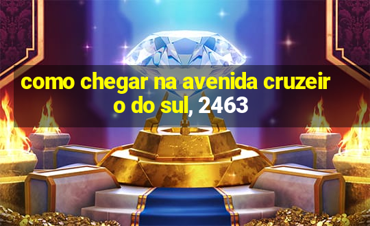 como chegar na avenida cruzeiro do sul, 2463