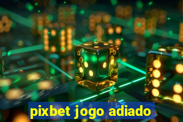 pixbet jogo adiado