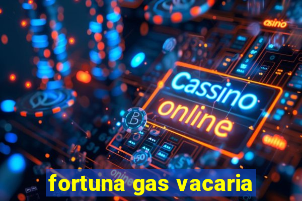 fortuna gas vacaria