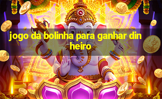 jogo da bolinha para ganhar dinheiro