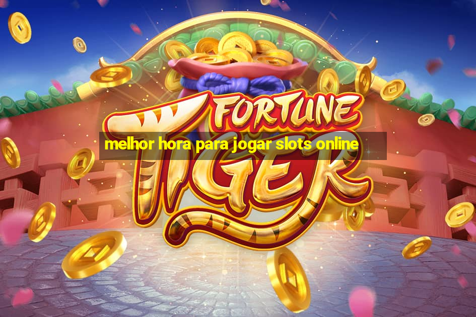 melhor hora para jogar slots online