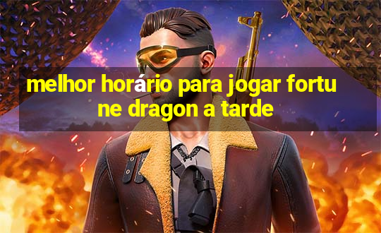 melhor horário para jogar fortune dragon a tarde