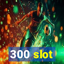 300 slot