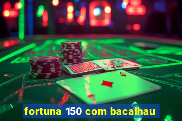 fortuna 150 com bacalhau