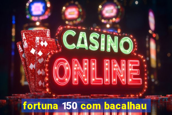 fortuna 150 com bacalhau