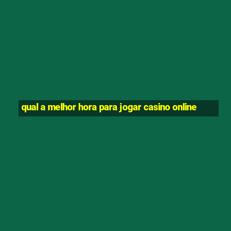 qual a melhor hora para jogar casino online