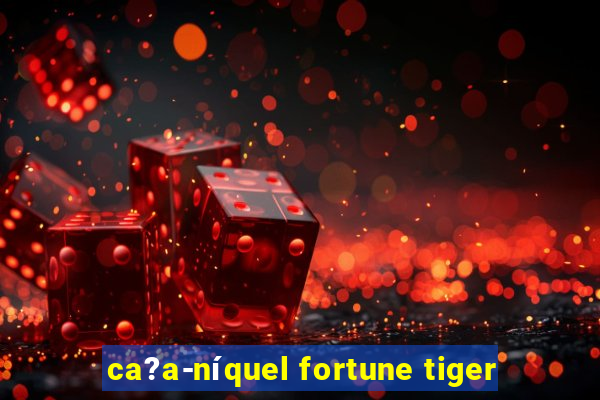 ca?a-níquel fortune tiger