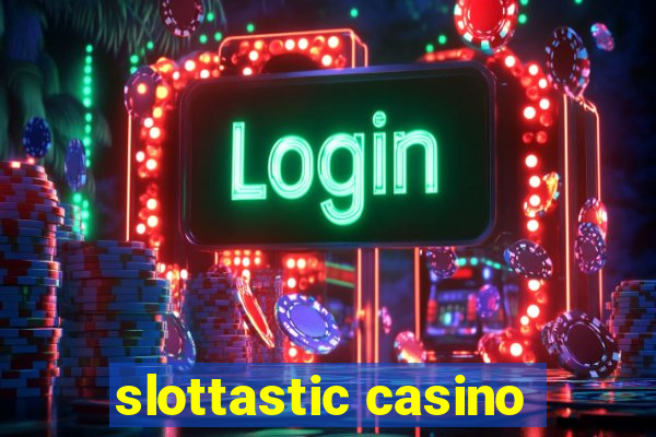 slottastic casino