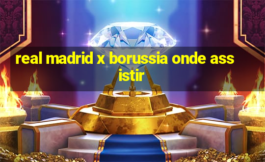 real madrid x borussia onde assistir