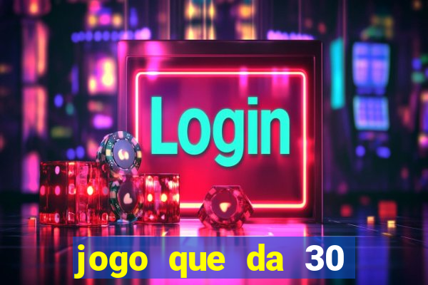 jogo que da 30 reais no cadastro