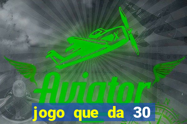 jogo que da 30 reais no cadastro