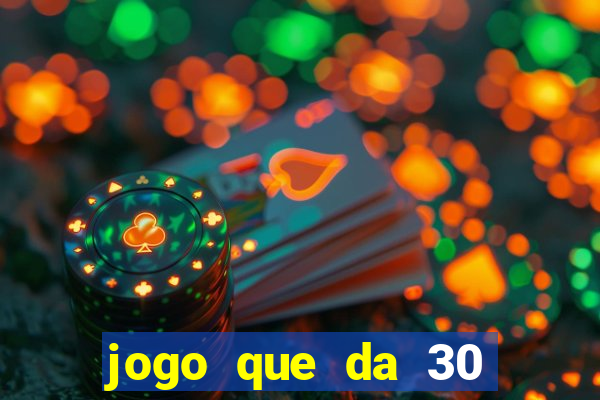 jogo que da 30 reais no cadastro