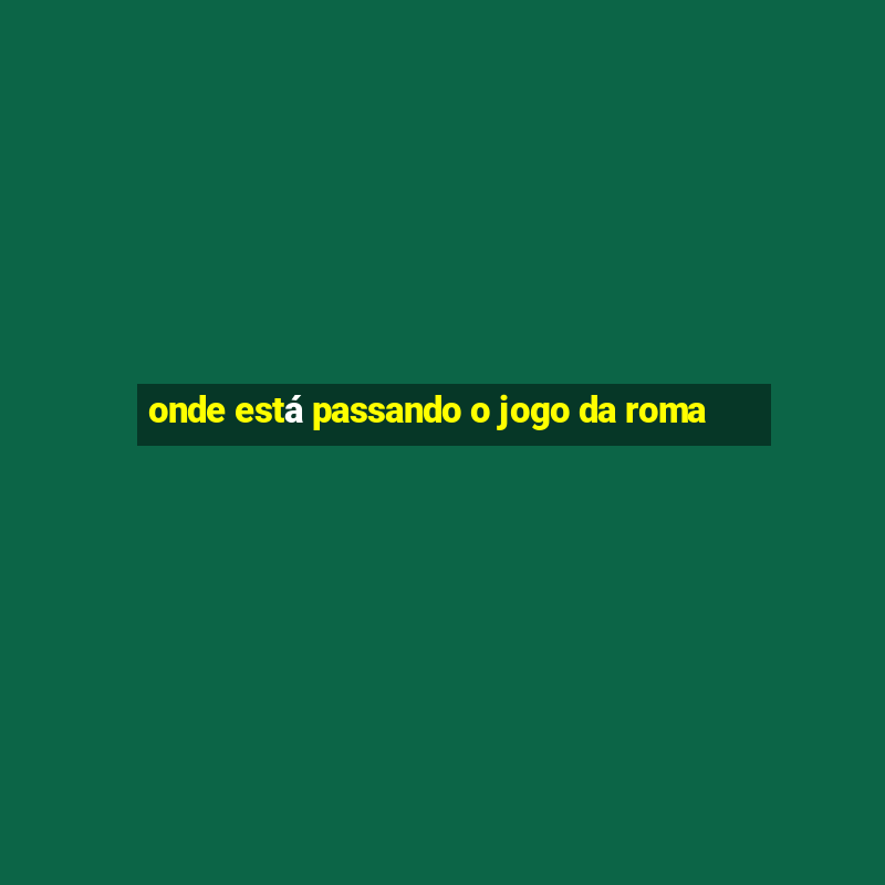 onde está passando o jogo da roma