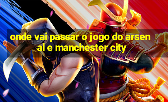 onde vai passar o jogo do arsenal e manchester city