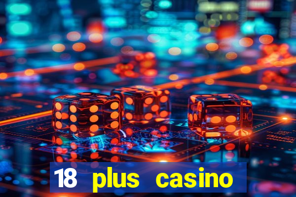 18 plus casino near me