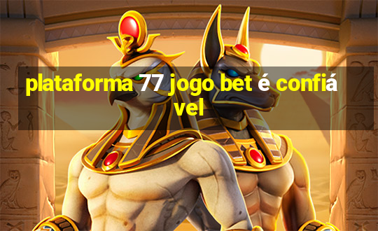 plataforma 77 jogo bet é confiável