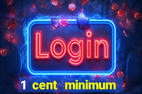 1 cent minimum deposit casino