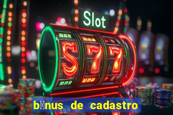 b么nus de cadastro gr谩tis cassino