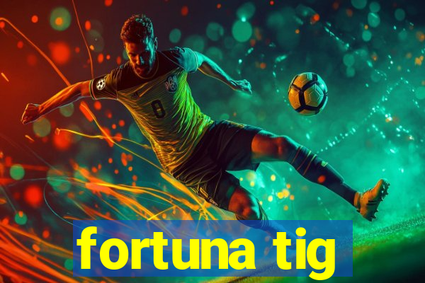 fortuna tig