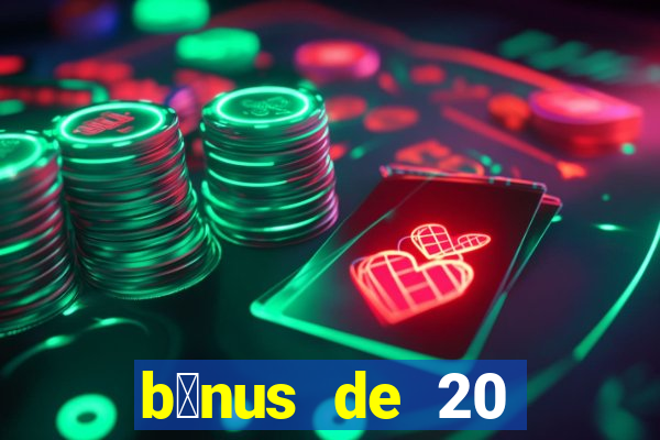 b么nus de 20 reais no cadastro