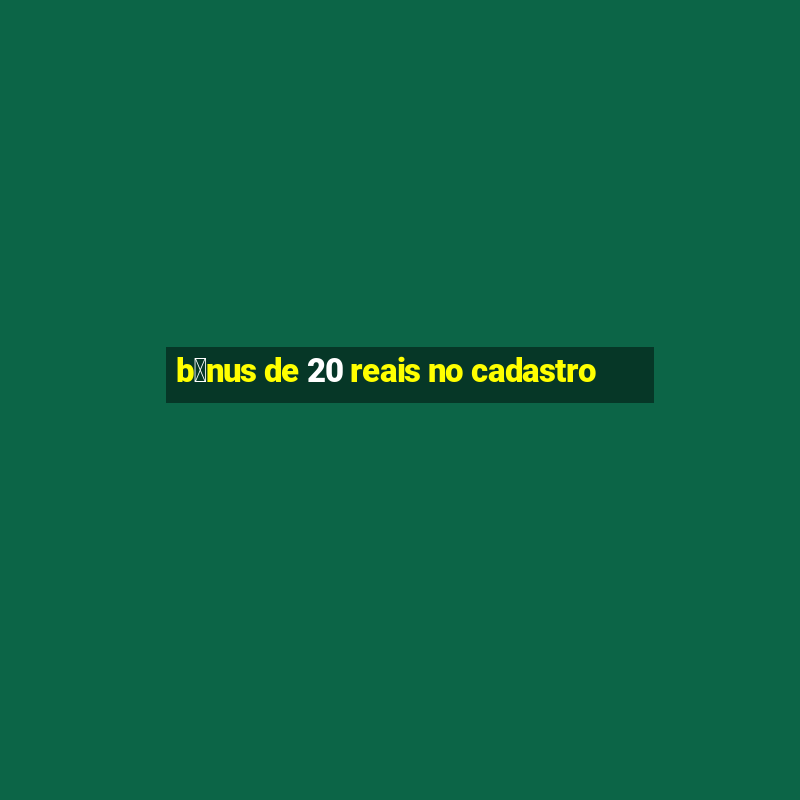 b么nus de 20 reais no cadastro