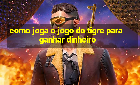 como joga o jogo do tigre para ganhar dinheiro