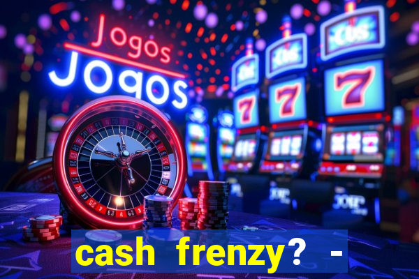 cash frenzy? - slots casino