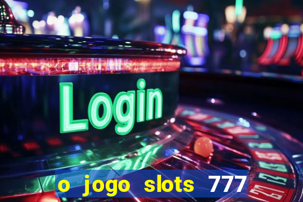 o jogo slots 777 paga mesmo