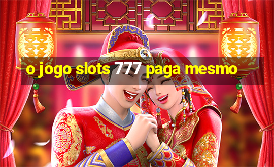 o jogo slots 777 paga mesmo