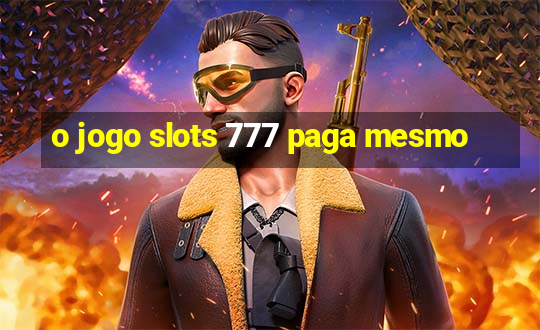 o jogo slots 777 paga mesmo