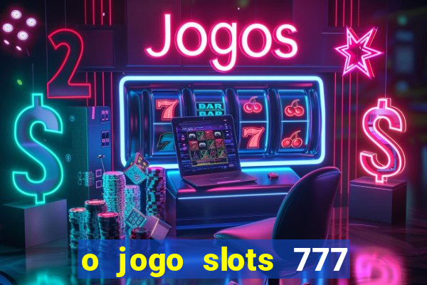 o jogo slots 777 paga mesmo