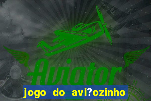 jogo do avi?ozinho para ganhar dinheiro