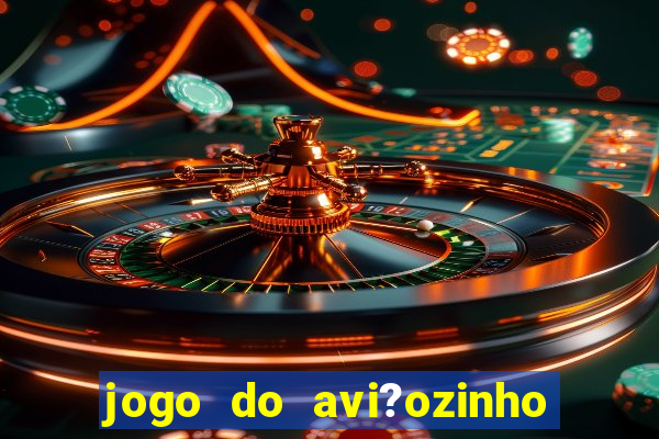 jogo do avi?ozinho para ganhar dinheiro