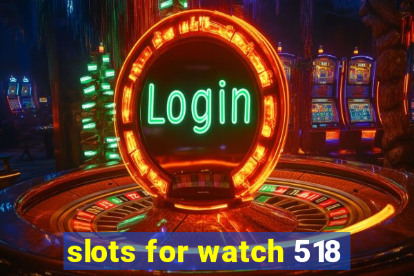 slots for watch 518