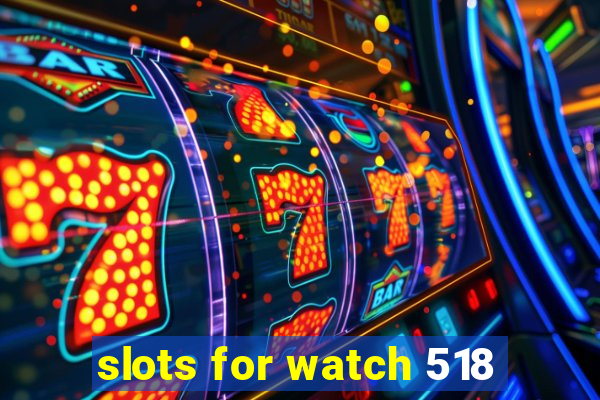 slots for watch 518