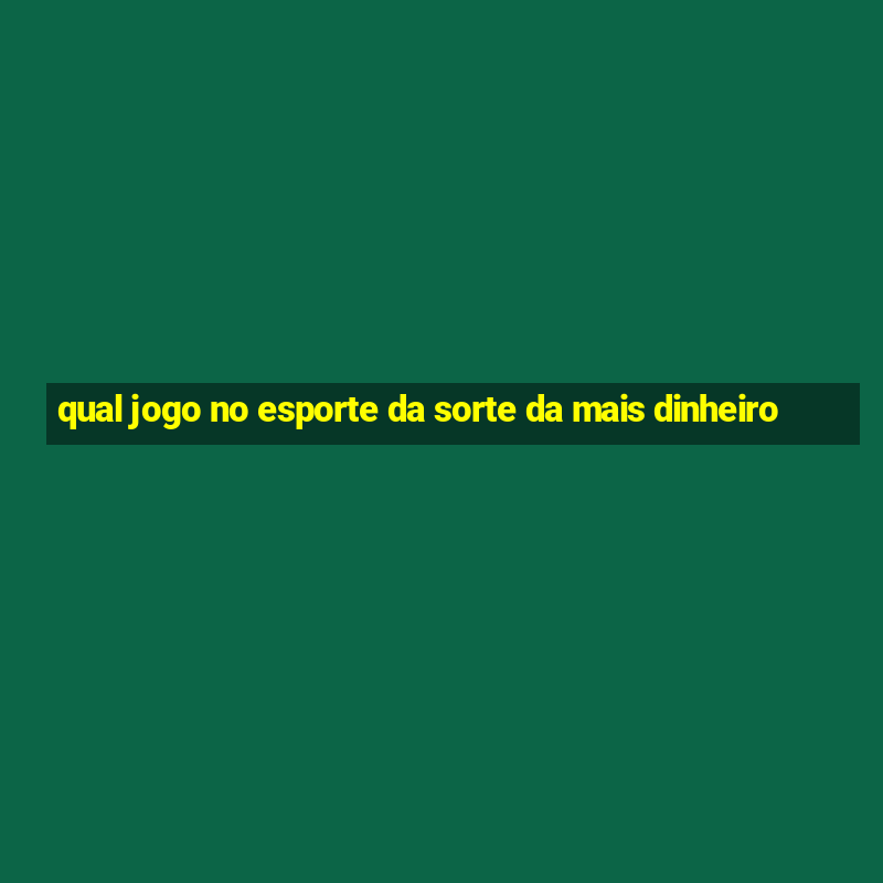 qual jogo no esporte da sorte da mais dinheiro