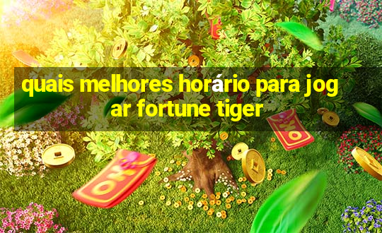 quais melhores horário para jogar fortune tiger