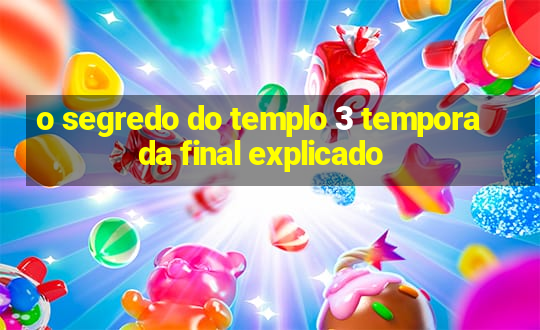 o segredo do templo 3 temporada final explicado