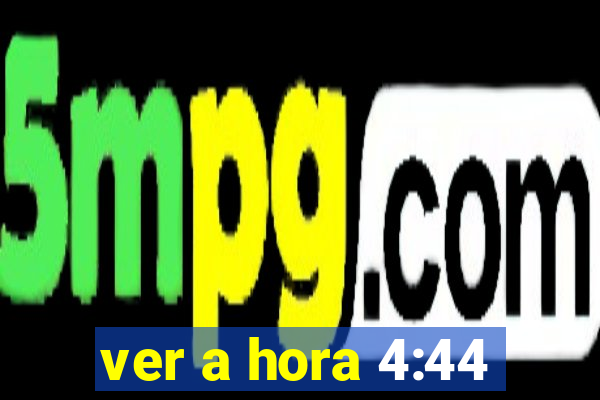 ver a hora 4:44