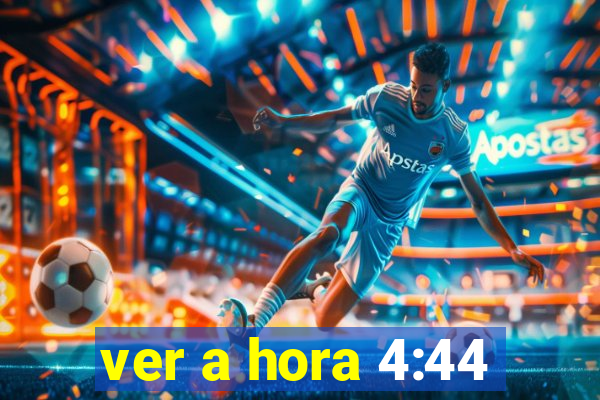 ver a hora 4:44