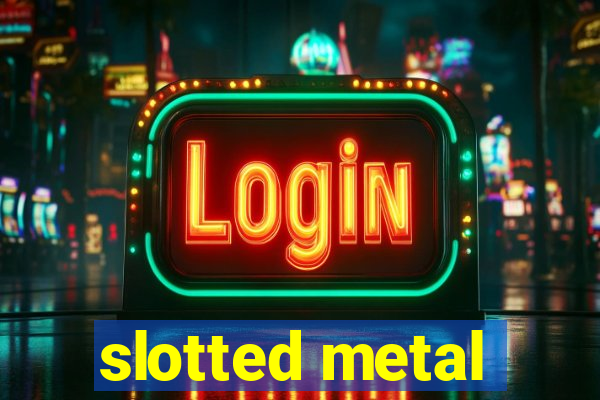 slotted metal