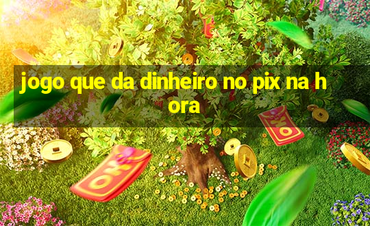 jogo que da dinheiro no pix na hora