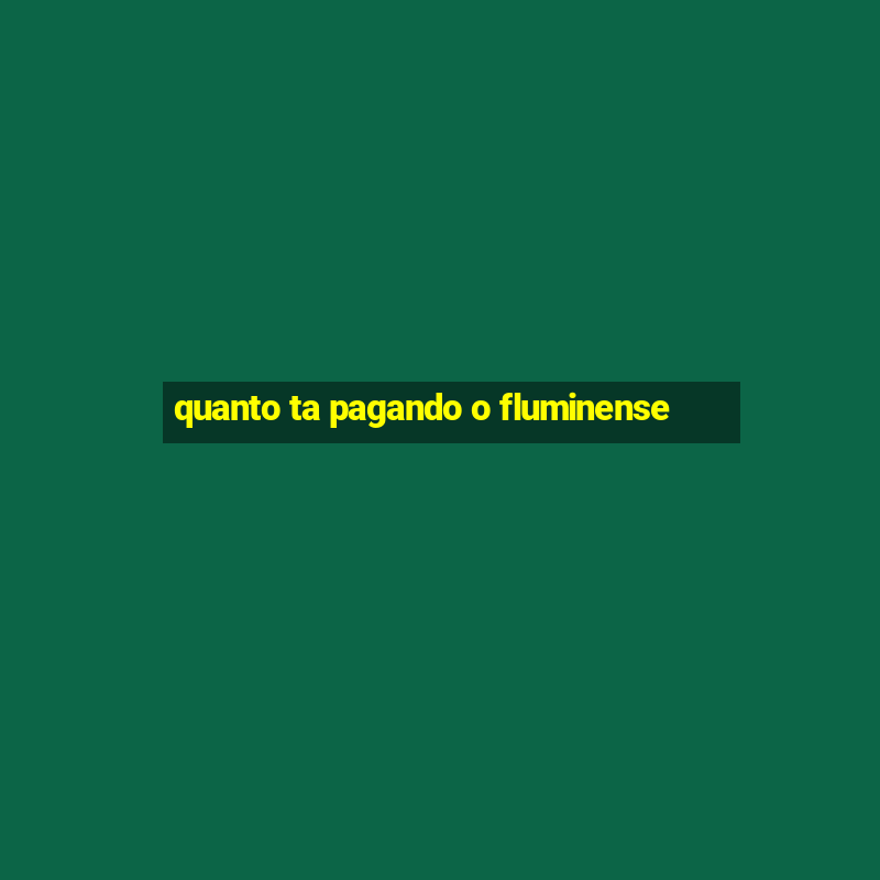 quanto ta pagando o fluminense