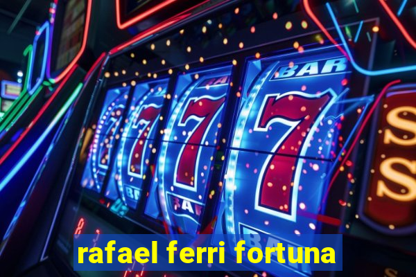 rafael ferri fortuna