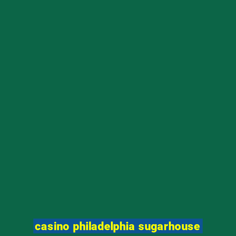 casino philadelphia sugarhouse