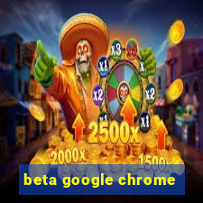 beta google chrome