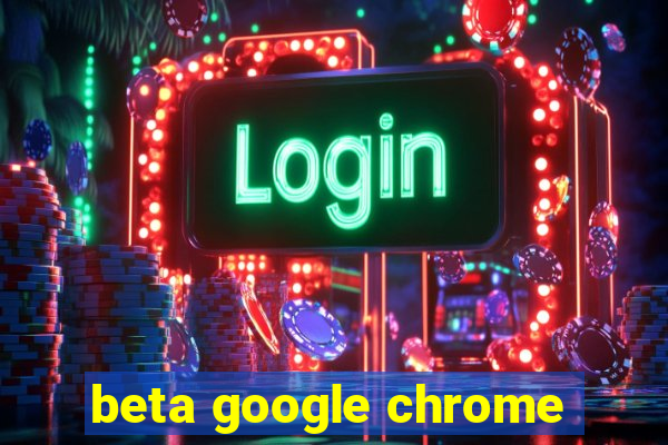 beta google chrome