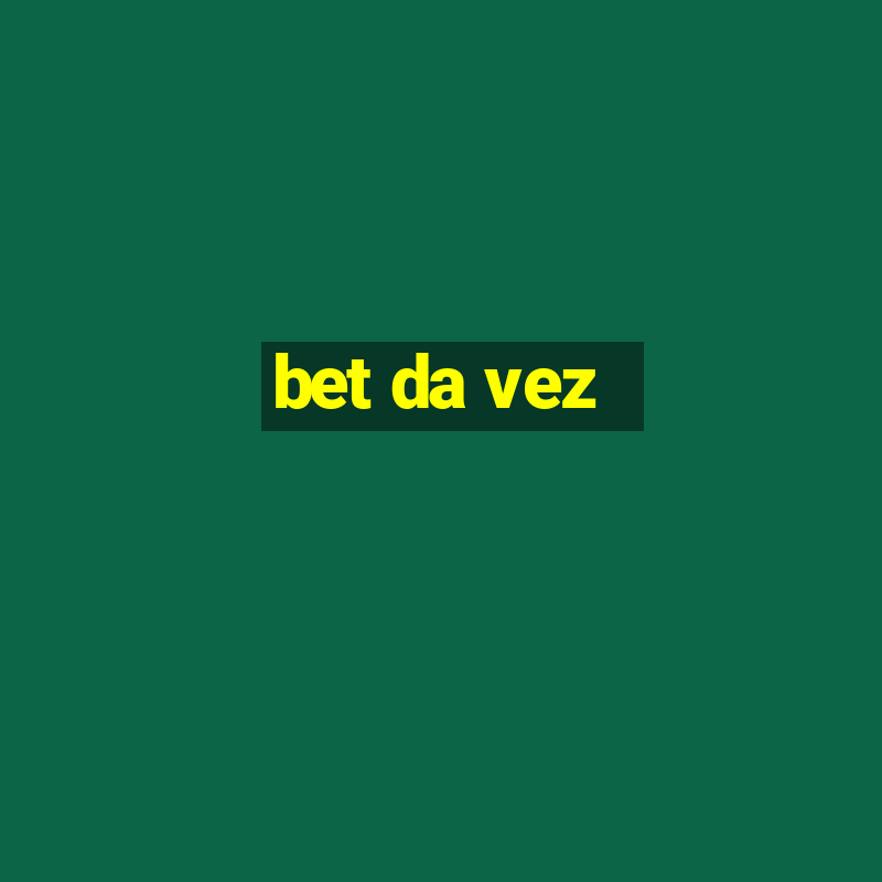 bet da vez