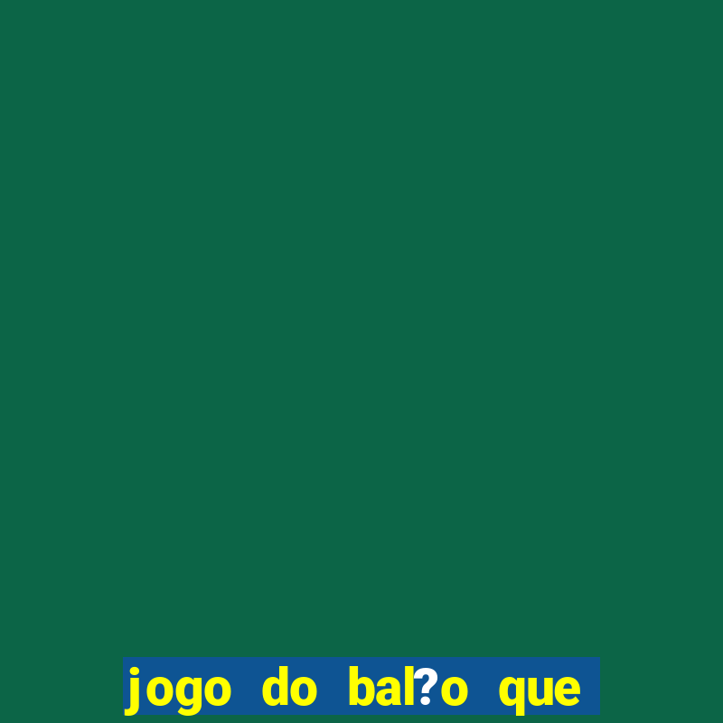 jogo do bal?o que ganha dinheiro