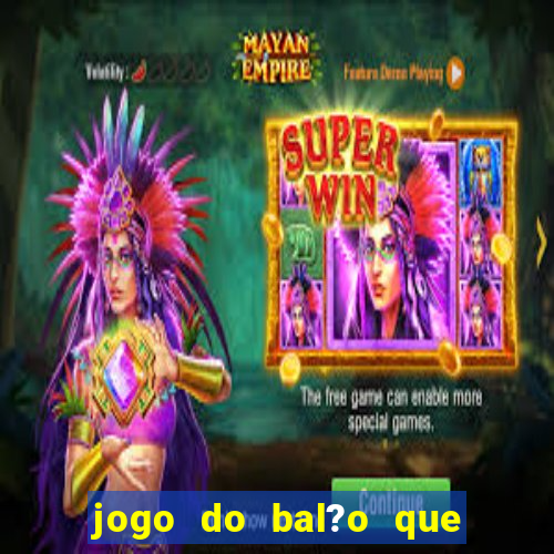 jogo do bal?o que ganha dinheiro